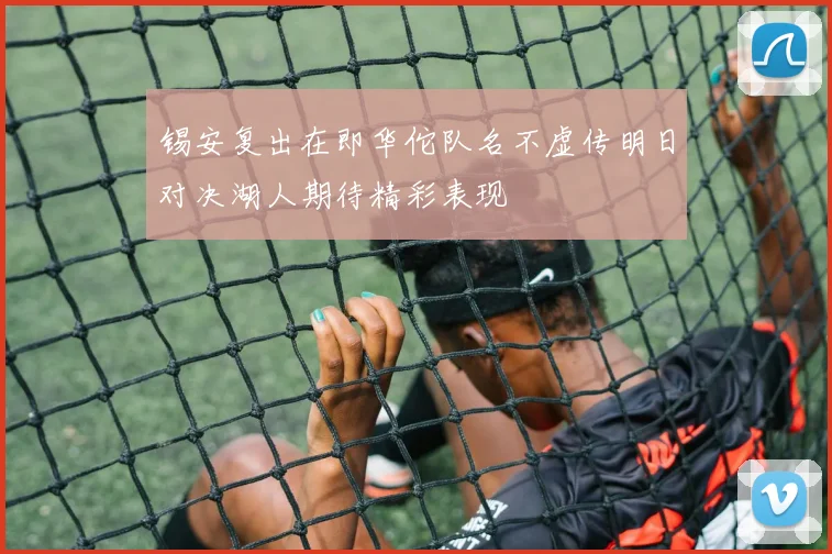 锡安复出在即华佗队名不虚传明日对决湖人期待精彩表现