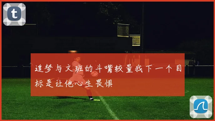 追梦与文班的斗嘴较量我下一个目标是让他心生畏惧