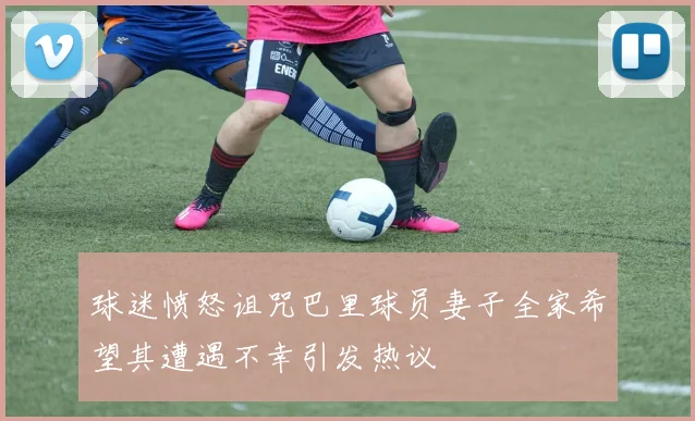 球迷愤怒诅咒巴里球员妻子全家希望其遭遇不幸引发热议