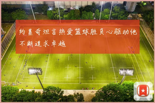 约基奇坦言热爱篮球胜负心驱动他不断追求卓越