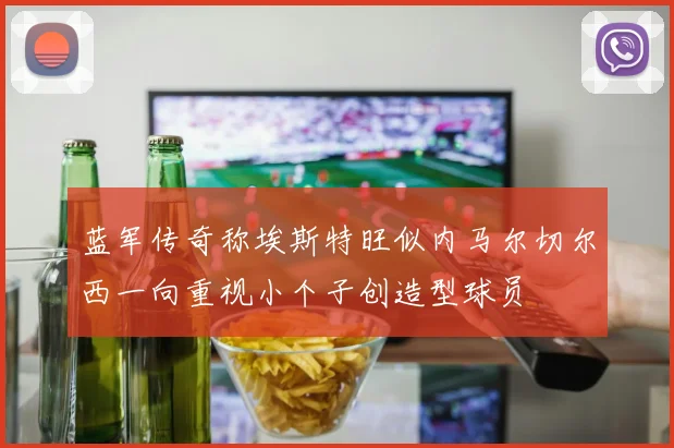 蓝军传奇称埃斯特旺似内马尔切尔西一向重视小个子创造型球员