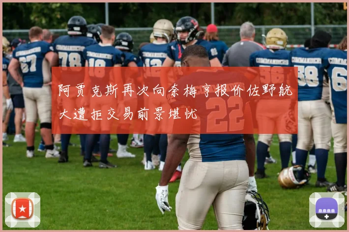 阿贾克斯再次向奈梅亨报价佐野航大遭拒交易前景堪忧