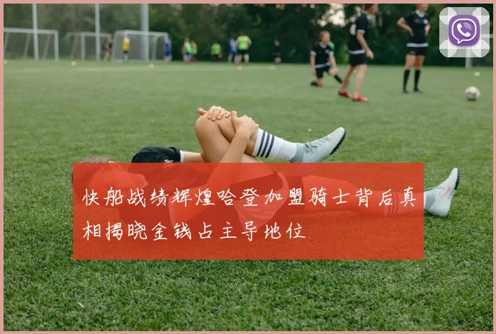 快船战绩辉煌哈登加盟骑士背后真相揭晓金钱占主导地位