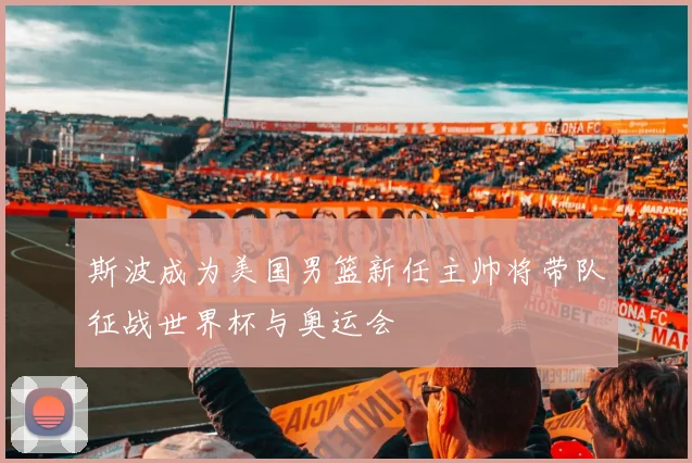 斯波成为美国男篮新任主帅将带队征战世界杯与奥运会