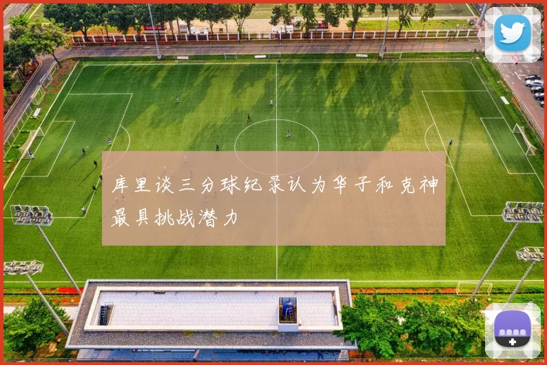 库里谈三分球纪录认为华子和克神最具挑战潜力