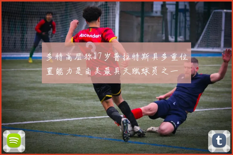 多特高层称17岁普拉特斯具多重位置能力是南美最具天赋球员之一
