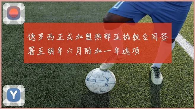 德罗西正式加盟热那亚执教合同签署至明年六月附加一年选项