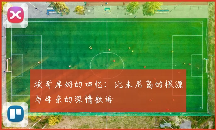 埃奇库姆的回忆：比米尼岛的根源与母亲的深情教诲