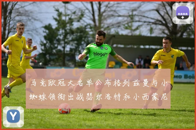 马竞欧冠大名单公布格列兹曼与小蜘蛛领衔出战瑟尔洛特和小西蒙尼在列