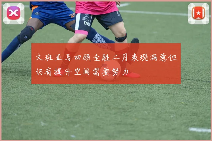 文班亚马回顾全胜二月表现满意但仍有提升空间需要努力