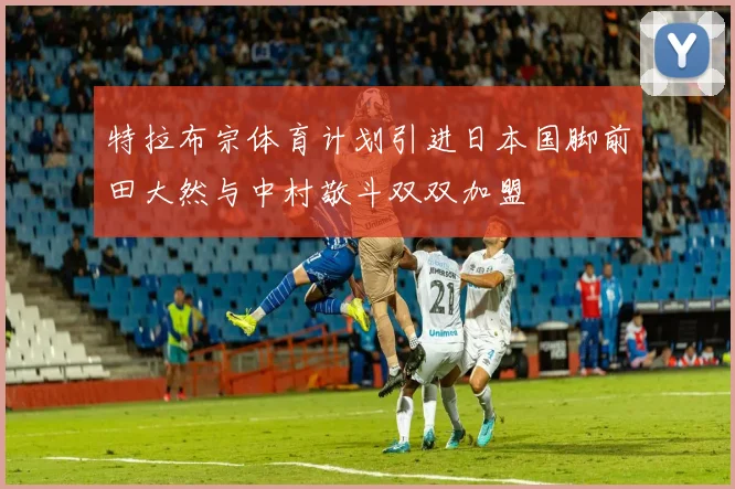 特拉布宗体育计划引进日本国脚前田大然与中村敬斗双双加盟