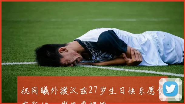 祝同曦外援汉兹27岁生日快乐愿你在新的一岁里更辉煌