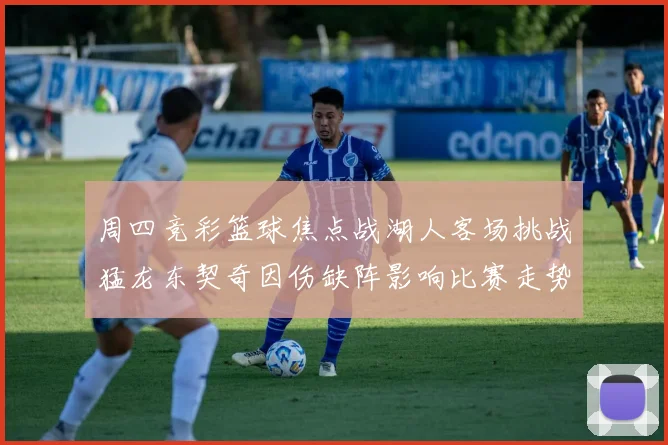 周四竞彩篮球焦点战湖人客场挑战猛龙东契奇因伤缺阵影响比赛走势