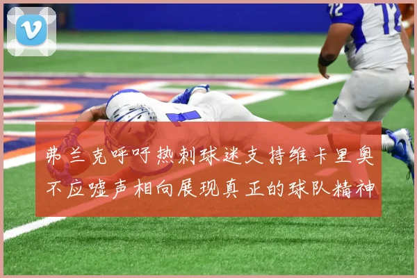 弗兰克呼吁热刺球迷支持维卡里奥不应嘘声相向展现真正的球队精神
