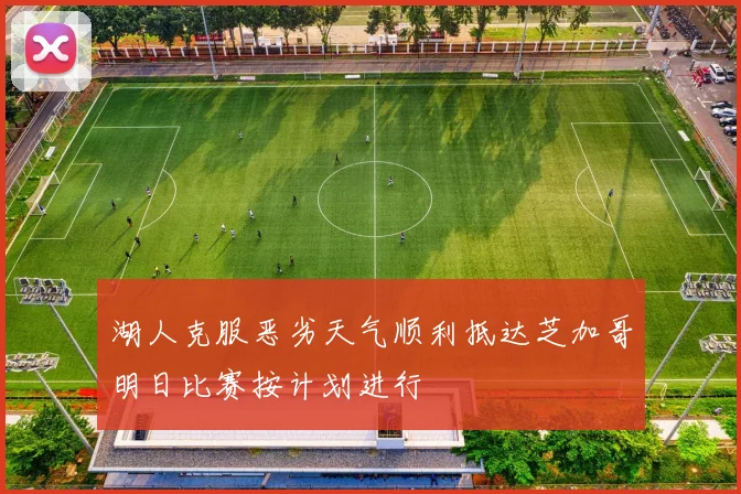 湖人克服恶劣天气顺利抵达芝加哥明日比赛按计划进行